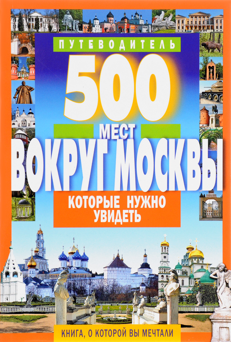 500 мест вокруг Москвы, которые нужно увидеть. Путеводитель. А. В. Хотенов
