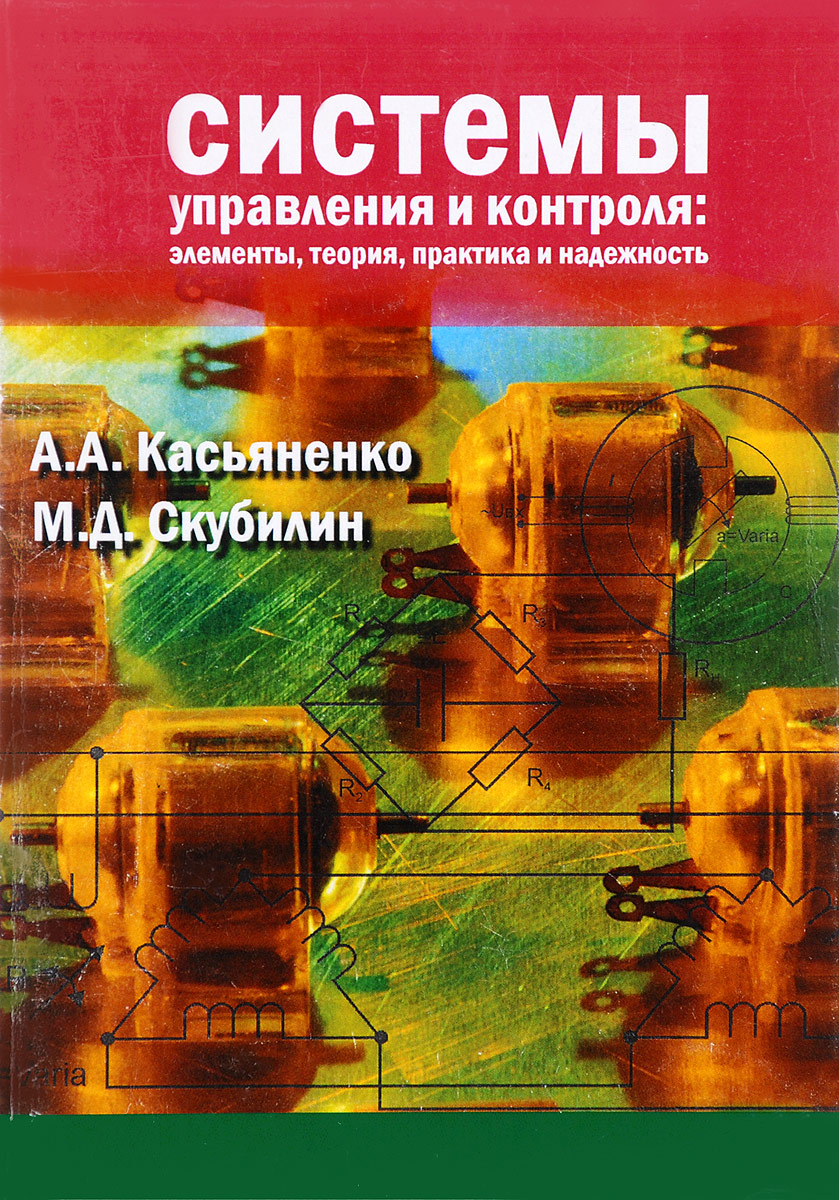 Система управления и контроля. Элементы, теория, практика, надёжность. А. А. Касьяненко, М. Д. Скубилин