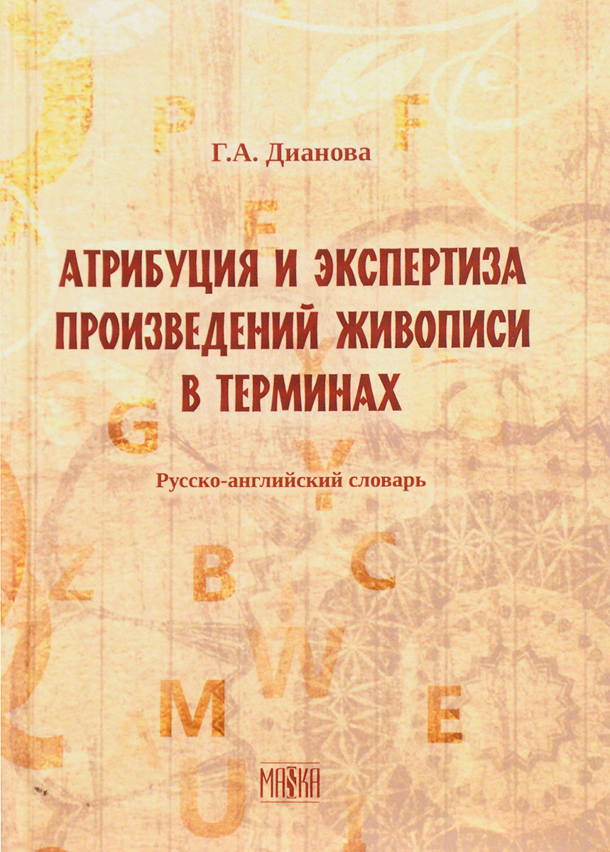 Атрибуция и экспертиза произведений живописи в терминах. Русский-английский словарь. Г. А. Дианова Атрибуция и экспертиза произведений живописи в терминах. Русский-английский словарь. Г. А. Дианова
