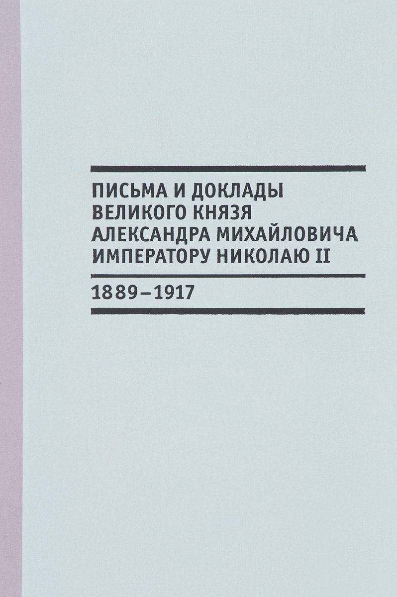 Письма и доклады великого князя Александра Михайловича императору Николаю II (1889-1917). В. Лебедев