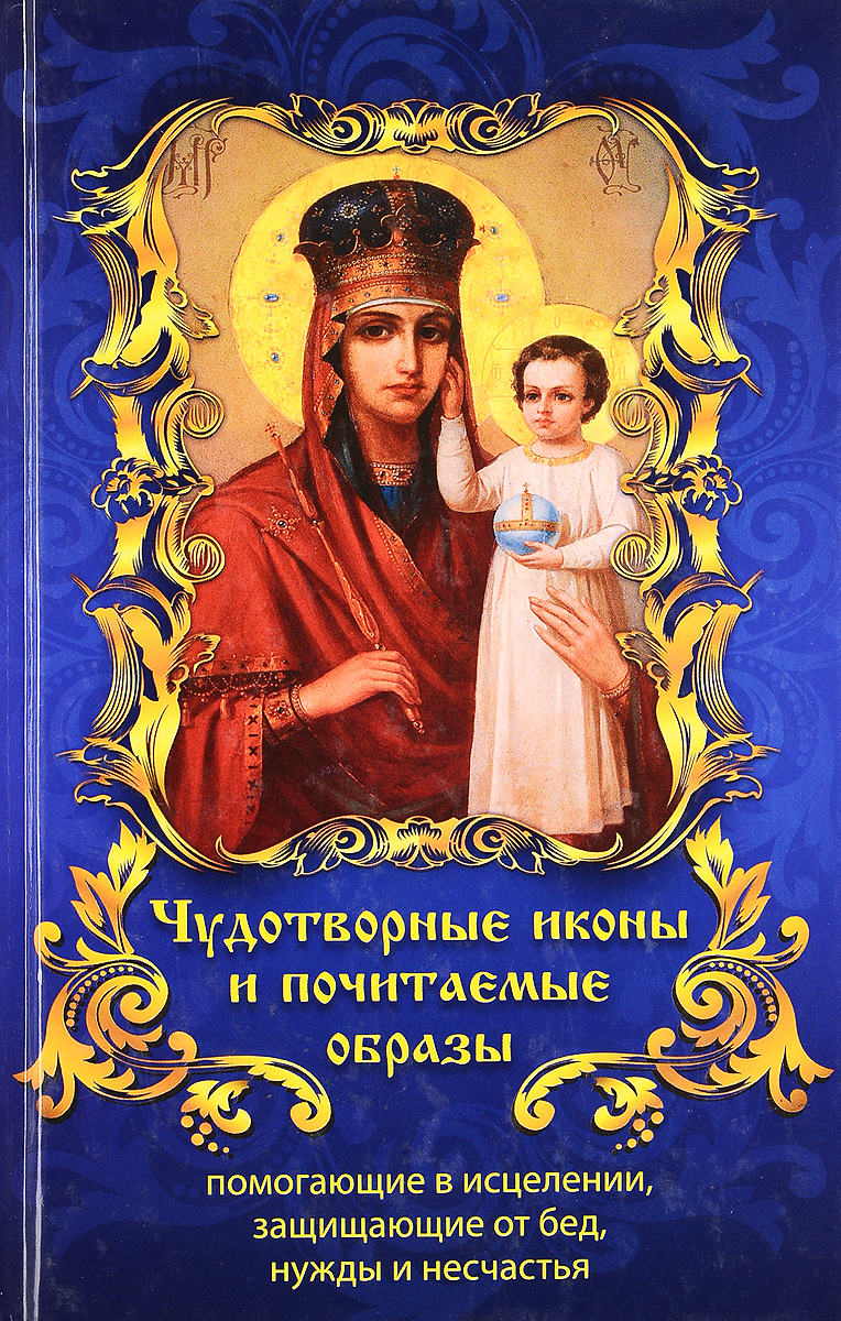 Л. А. Лавренчку Чудотворные иконы и почитаемые образы, помогающие в исцелении, защищающие от бед , нужды и несчастья