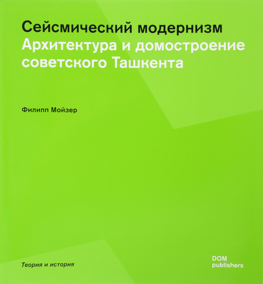 Сейсмический модернизм. Архитектура и домостроение советского Ташкента. Филипп Мойзер