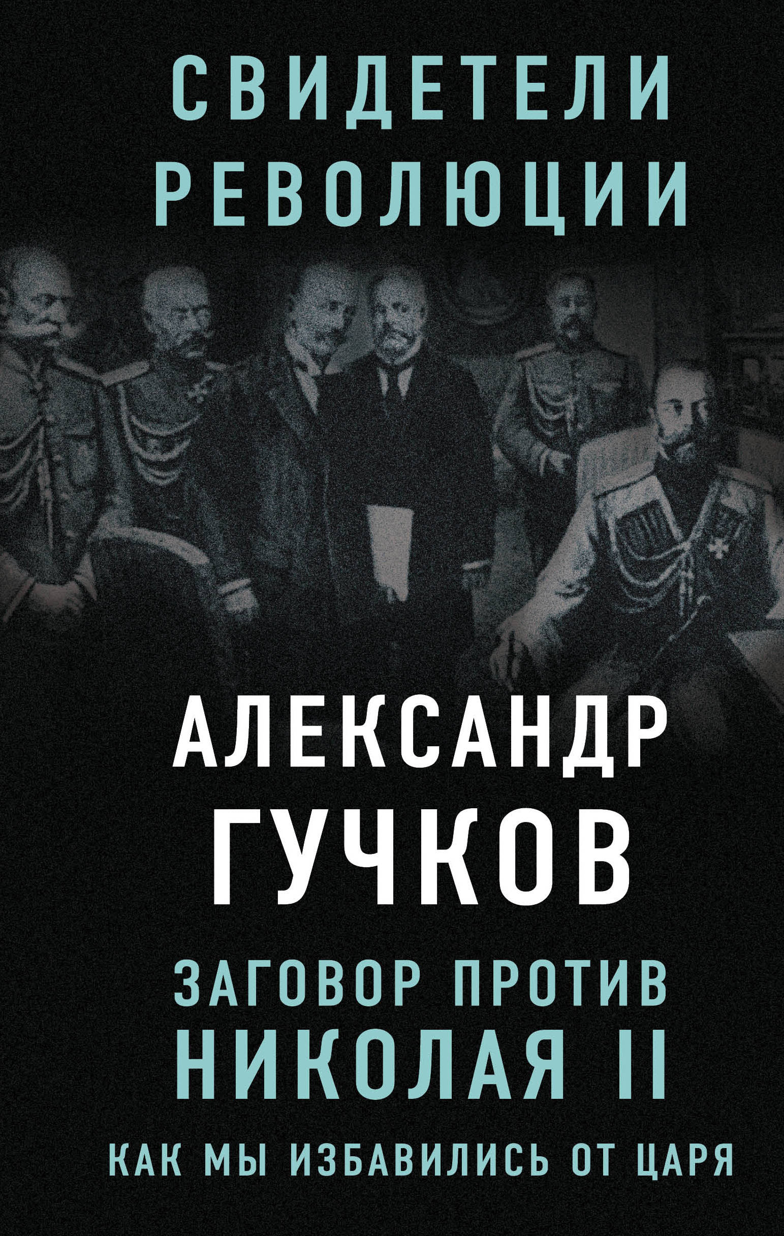 Заговор против Николая II. Как мы избавились от царя. Александр Гучков