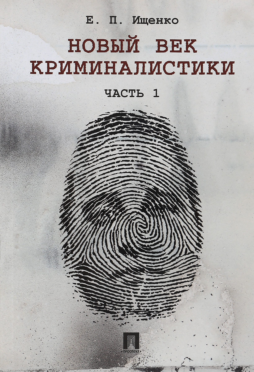 Новый век криминалистики. Часть 1. Е. П. Ищенко