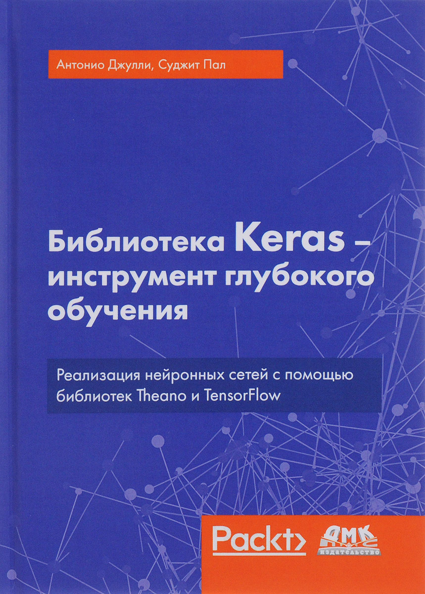Библиотека Keras - инструмент глубокого обучения. Антонио Джулли, Суджит Пал