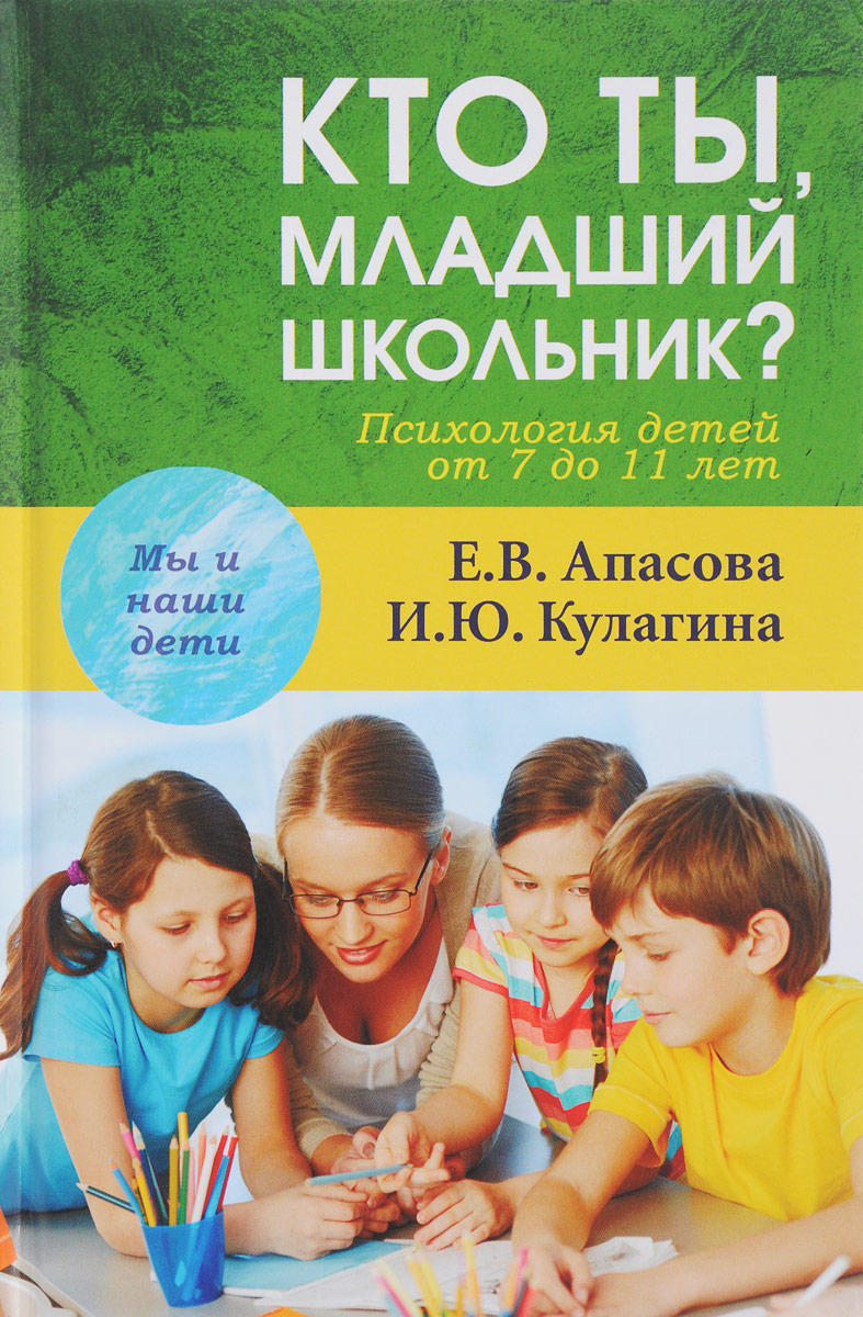 Кто ты, младший школьник? Психология детей от 7 до 11 лет. Е. В. Апасова, И. Ю. Кулагина