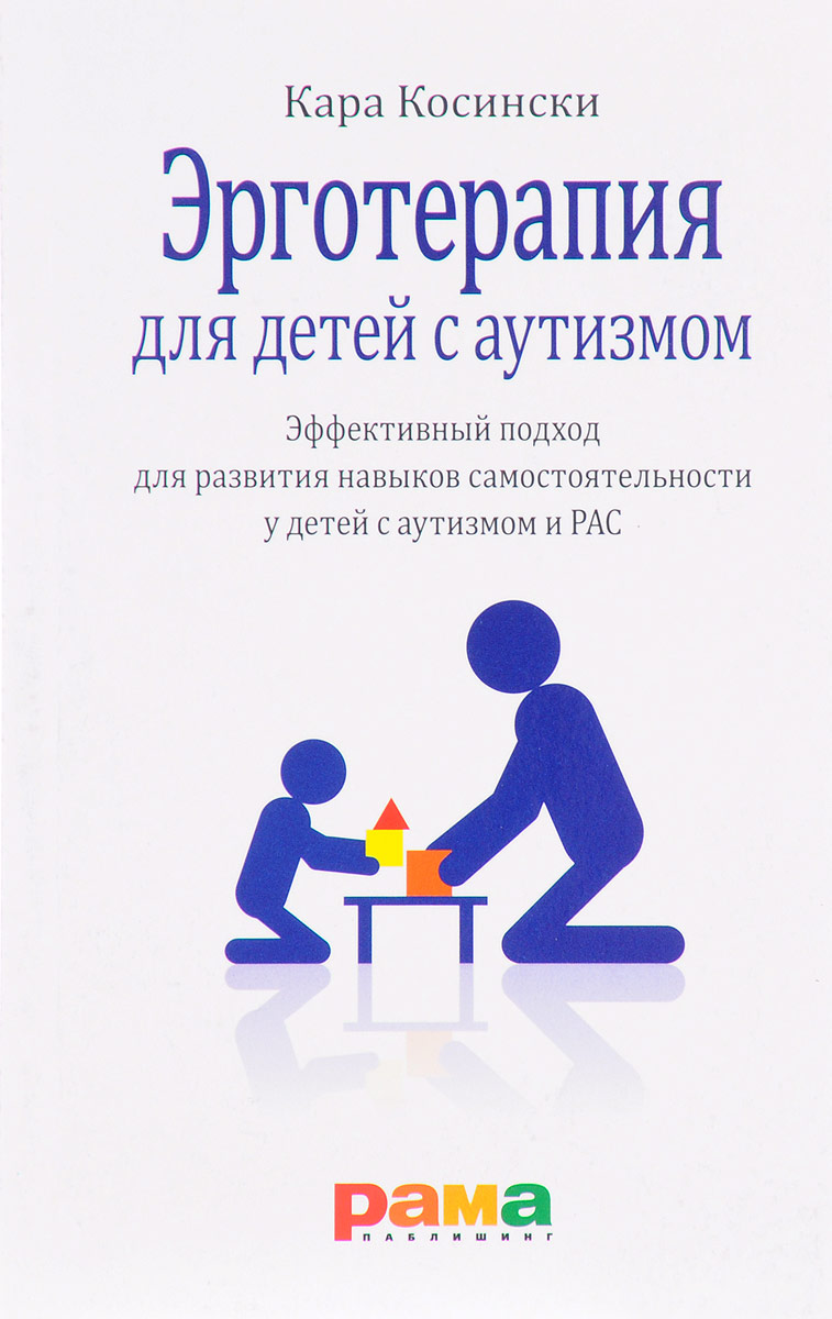 Эрготерапия для детей с аутизмом. Эффективный подход для развития навыков самостоятельности у детей с аутизмом и РАС. Кара Косински