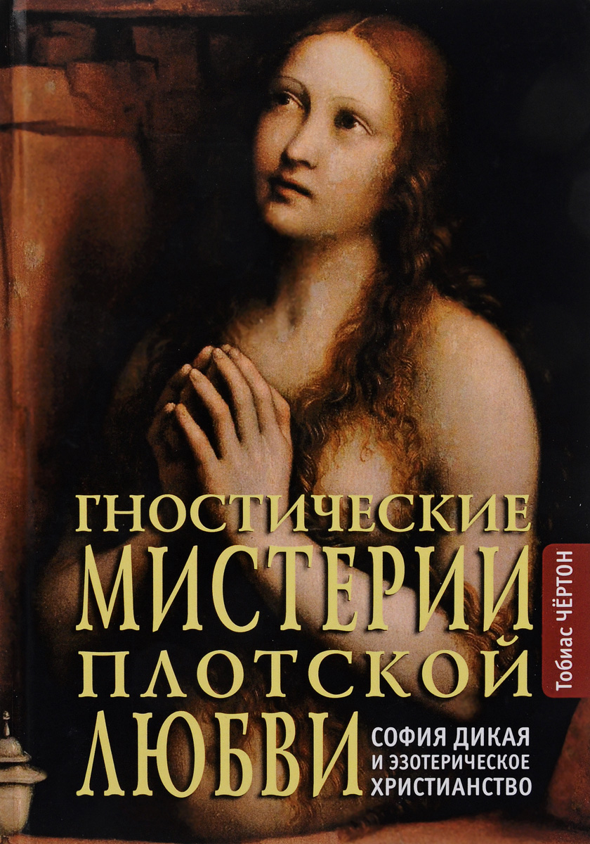 Гностические мистерии плотской любви. София дикая и эзотерическое христианство. Тобиас Чёртон