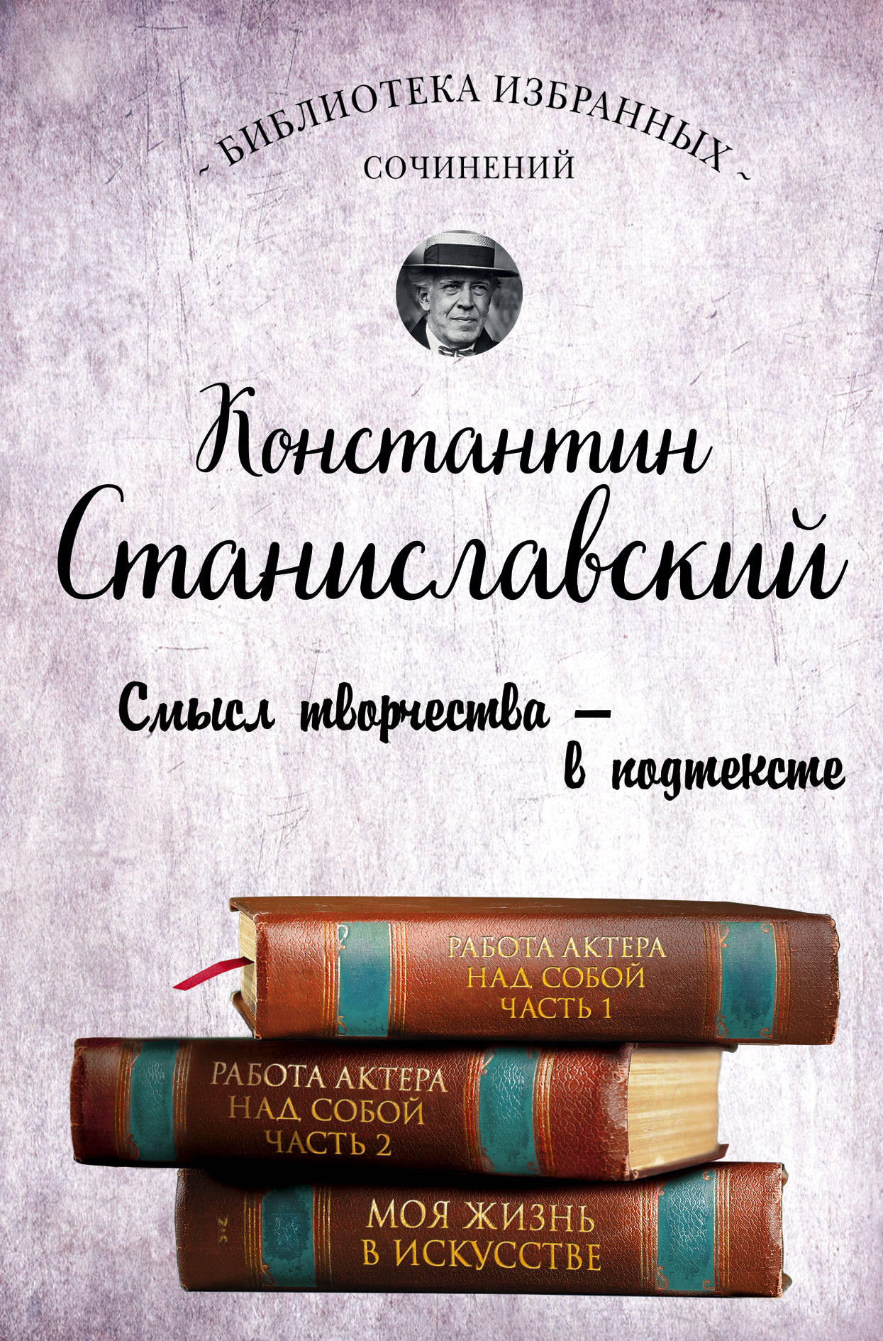 Константин Станиславский. Работа актера над собой. Части 1 и 2. Моя жизнь в искусстве. Константин Станиславский