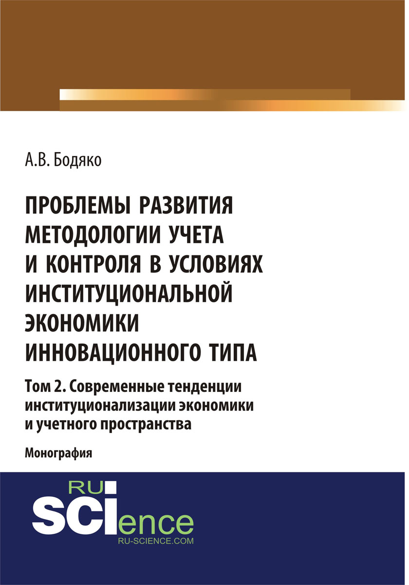 Проблемы развития методологии учета и контроля в условиях институциональной экономики инновационного типа. Том 2 Современные тенденции институционализации экономики и учетного пространства