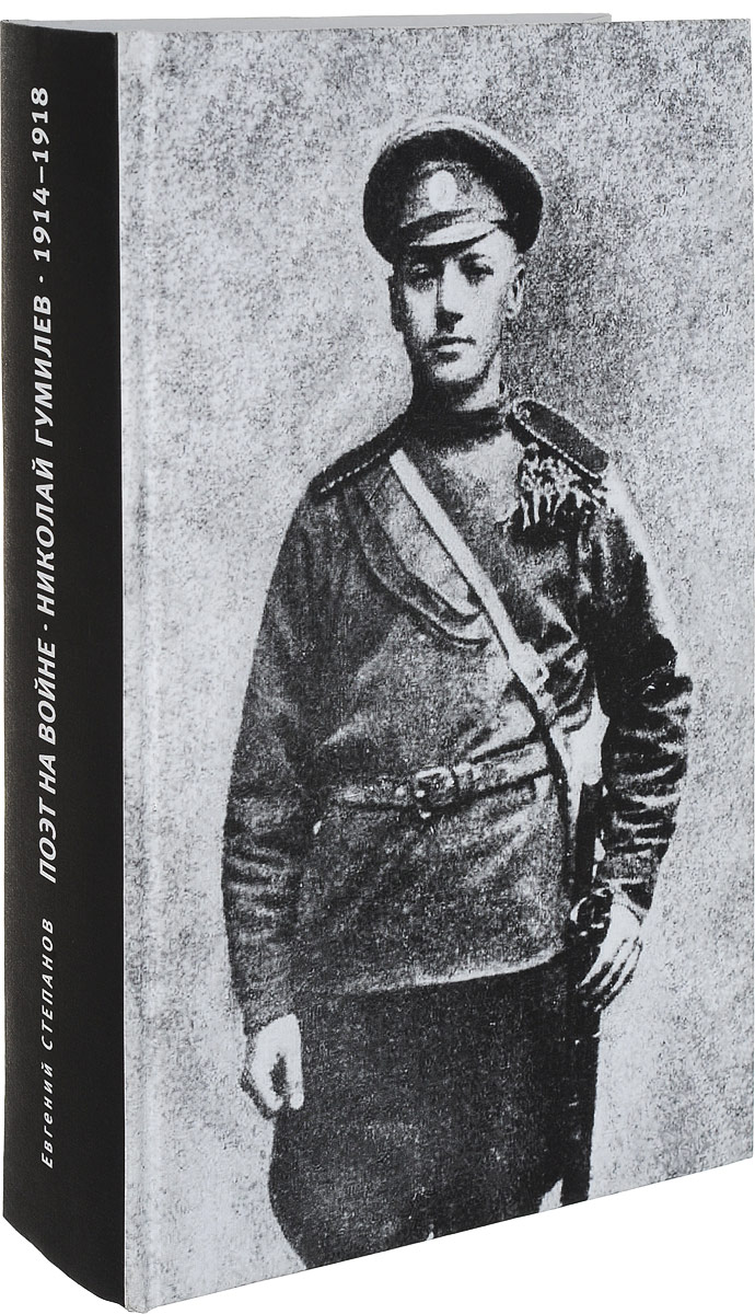 Поэт на войне. Николай Гумилев. 1914-1918. Евгений Степанов