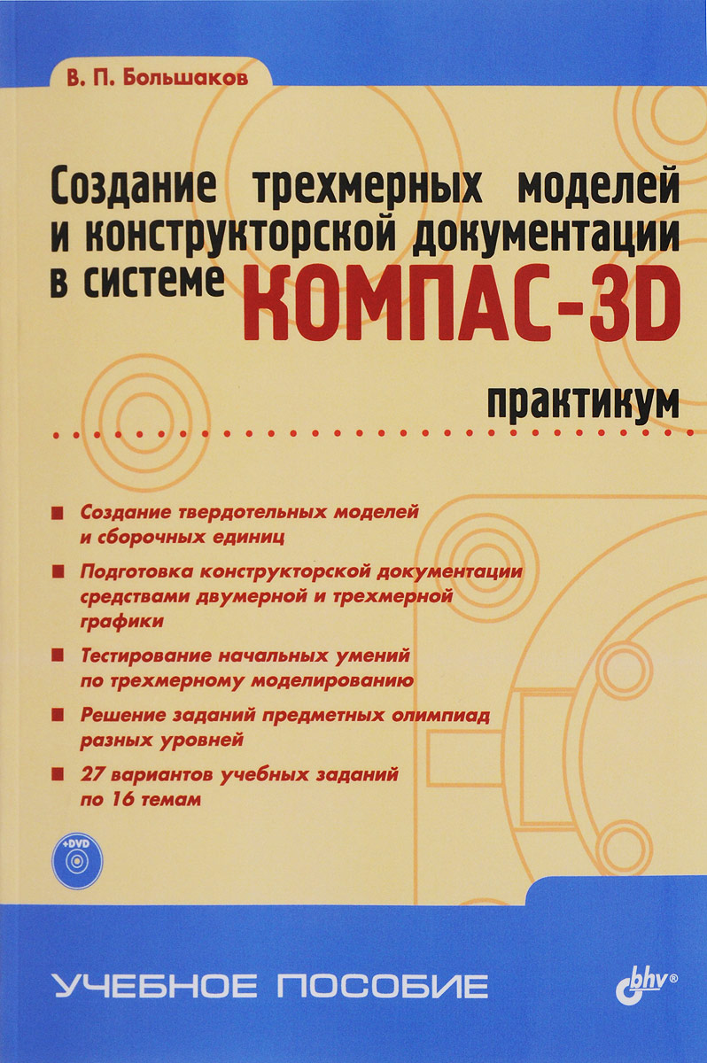 Создание трехмерных моделей и конструкторской документации в системе КОМПАС-3D. Практикум (+ DVD-ROM)