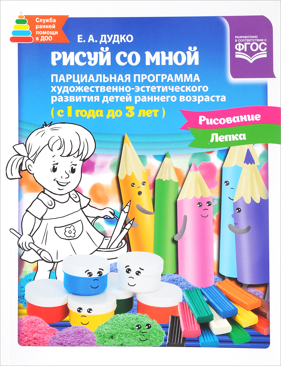 Рисуй со мной. Парциальная программа художественно-эстетического развития детей раннего возраста с 1 до 3 лет. Е. А. Дудко