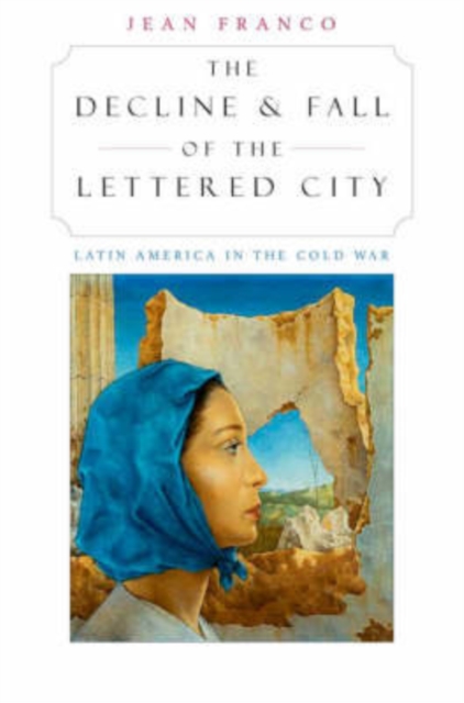 The Decline & Fall of the Lettered City – Latin America in the Cold War dismantling the cold war – u s