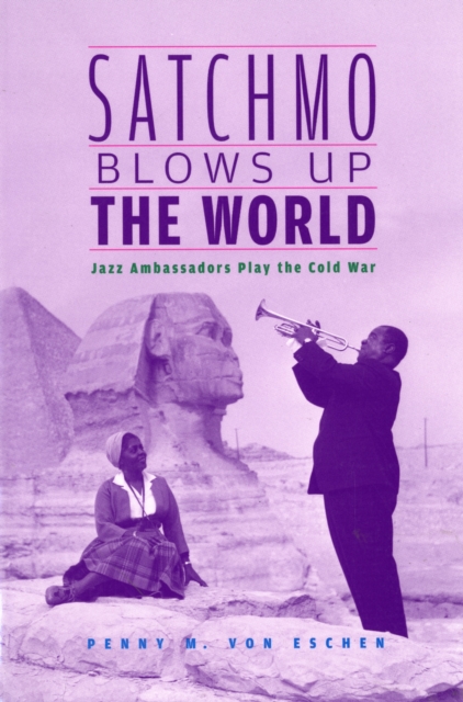 Satchmo Blows Up the World – Jazz Ambassadors Play the Cold War dismantling the cold war – u s
