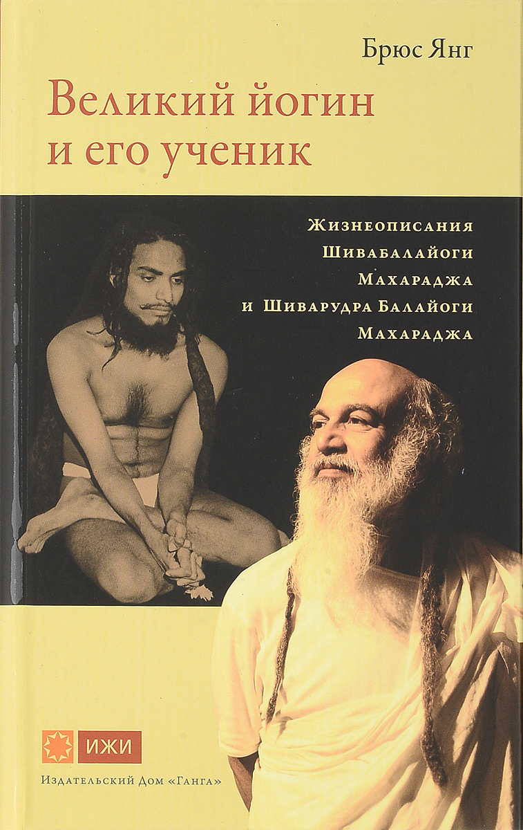 Великий йогин и его ученик. Жизнеописания Шивабалайоги Махараджа и Шиварудра Балайоги Махараджа. Брюс Янг