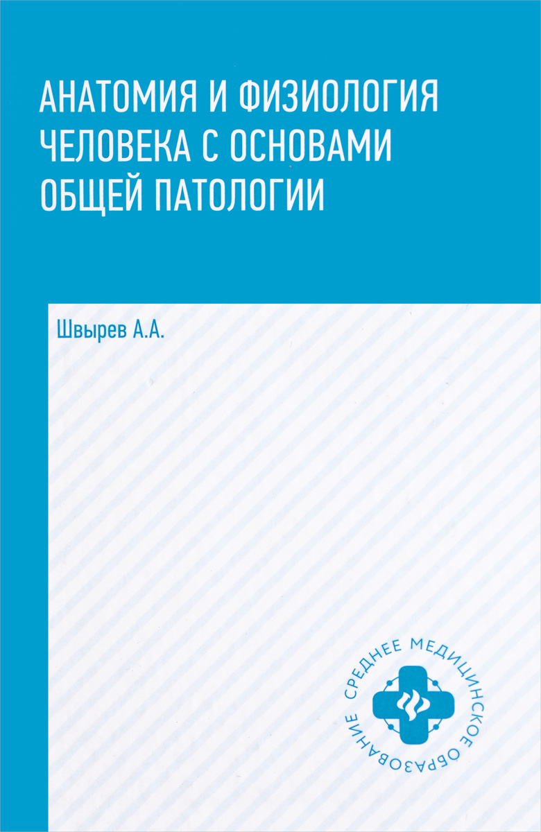 Анатомия и физиология человека с основами общей патологии. А. А. Швырев Анатомия и физиология человека с основами общей патологии. А. А. Швырев