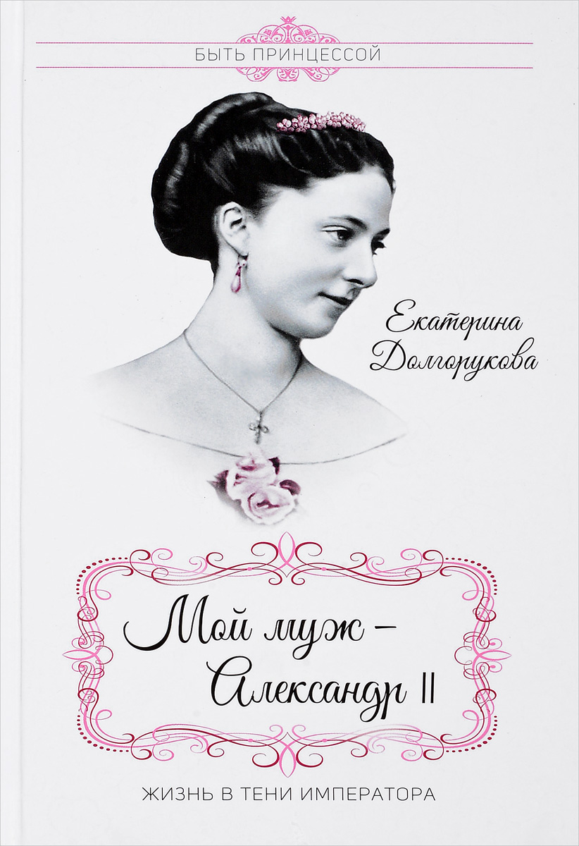 Мой муж Александр II. Жизнь в тени императора. Екатерина Долгорукова