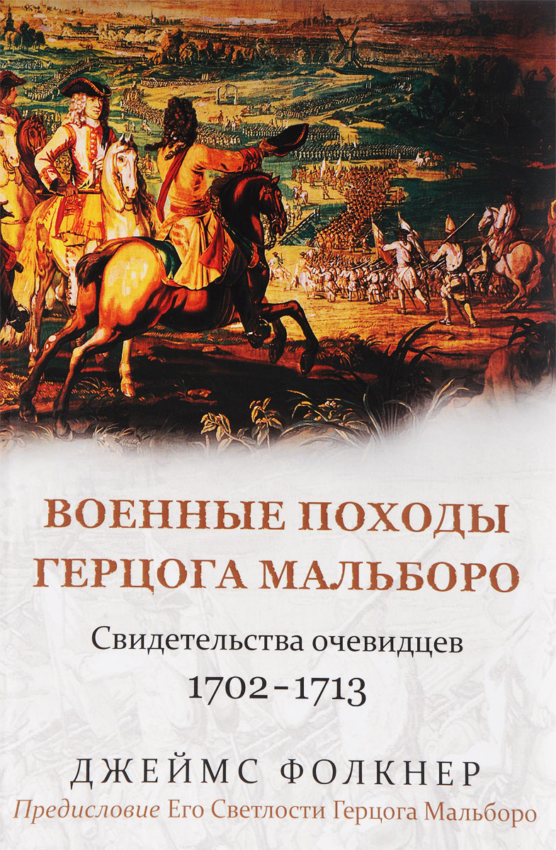 Военные походы герцога Мальборо. Свидетельства очевидцев 1702–1713 гг. Предисловие Его Светлости Герцога Мальборо. Джеймс Фолкнер Военные походы герцога Мальборо. Свидетельства очевидцев 1702–1713 гг. Предисловие Его Светлости Герцога Мальборо. Джеймс Фолкнер