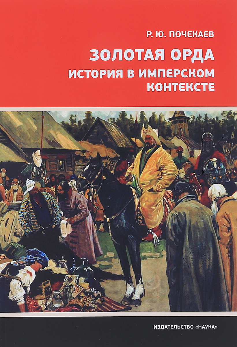 Золотая Орда. История в имперском контексте. Р. Ю. Почекаев