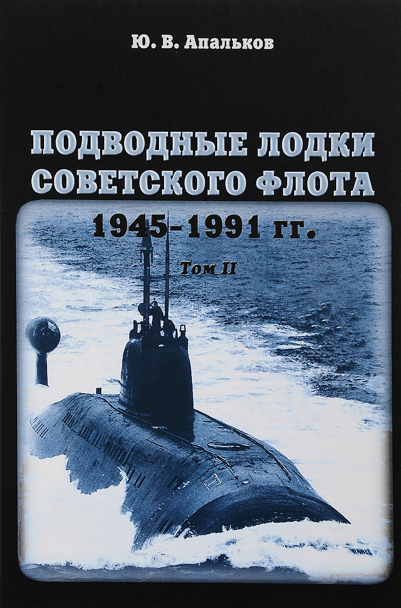 Подводные лодки советского флота 1945-1991 годов. Том II. Второе поколение АПЛ. Ю. В. Апальков