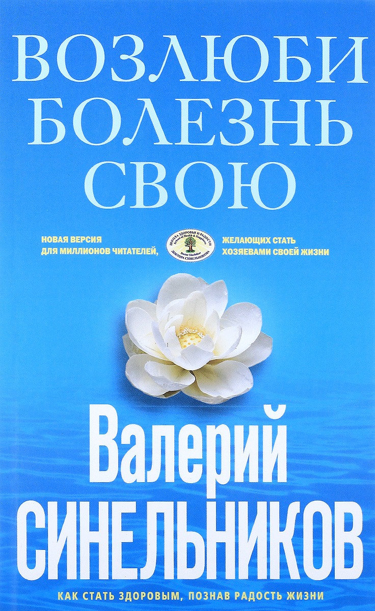 Возлюби болезнь свою. Как стать здоровым, познав радость жизни. Валерий Синельников