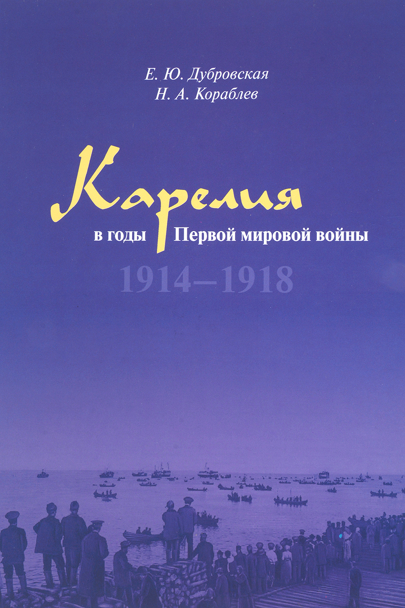 Карелия в годы Первой мировой войны. 1914-1918. Е. Ю. Дубровская, Н. А. Кораблев