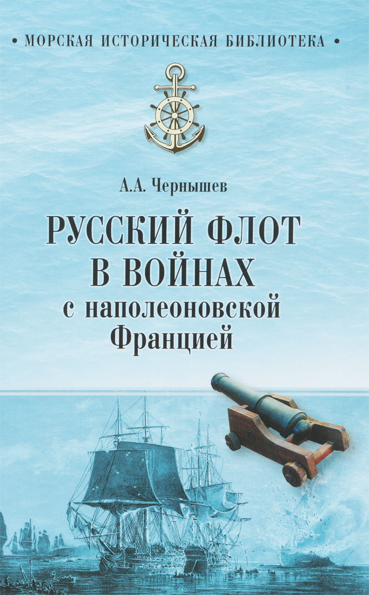 Русский флот в войнах с наполеоновской Францией. А. А. Чернышев