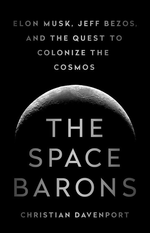 The Space Barons: Elon Musk, Jeff Bezos, and the Quest to Colonize the Cosmos elon musk how the billionaire ceo of spacex and tesla is shaping our future