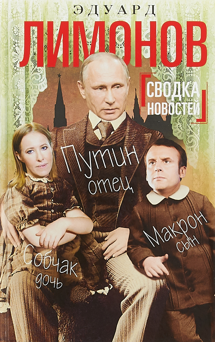 Сводка новостей. Путин - отец, Макрон - сын, Собчак - дочь. Эдуард Лимонов