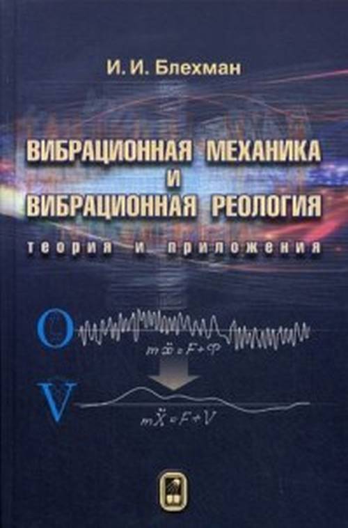 Вибрационная механика и вибрационная реология. Теория и приложения. И. И. Блехман