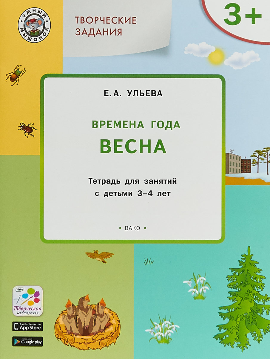 Е. А. Ульева Творческие задания. Времена года. Весна. Тетрадь для занятий с детьми 3-4 лет ульева е изучаем времена года осень тетрадь для занятий с детьми 4 5 лет фгос