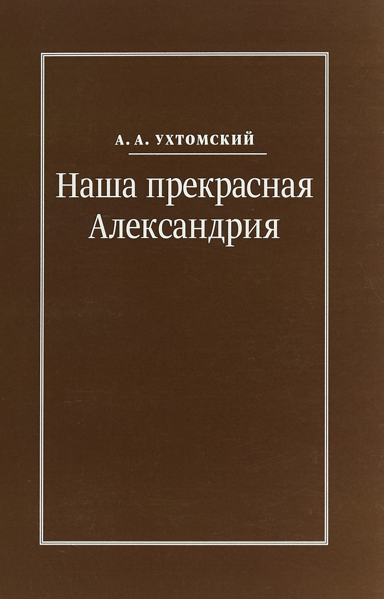 Наша прекрасная Александрия. А.А.Ухтомский Наша прекрасная Александрия. А.А.Ухтомский