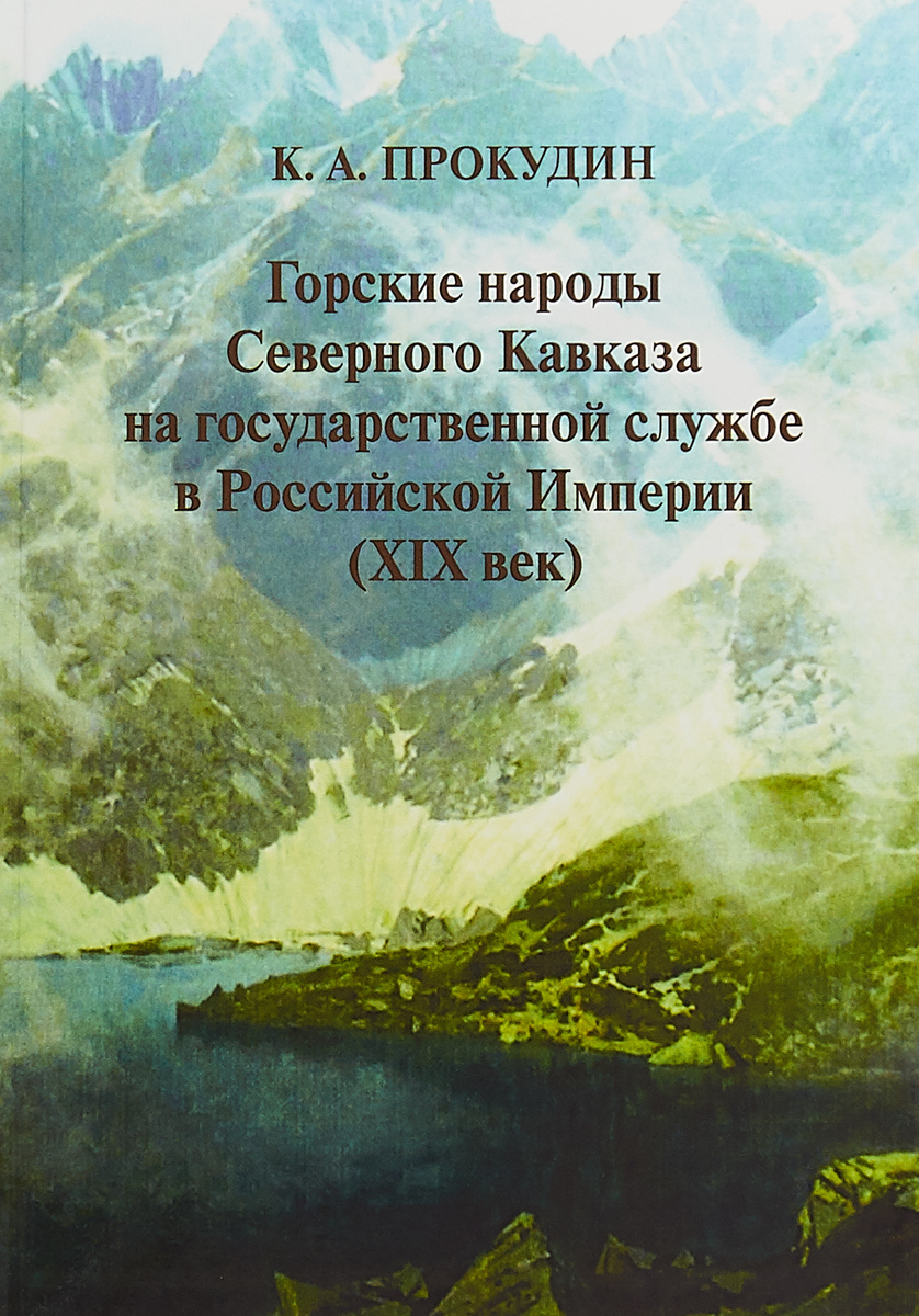 Горские народы Северного Кавказа на государственной службе в Российской Империи (XIX век). К.А.Прокудин Горские народы Северного Кавказа на государственной службе в Российской Империи (XIX век). К.А.Прокудин