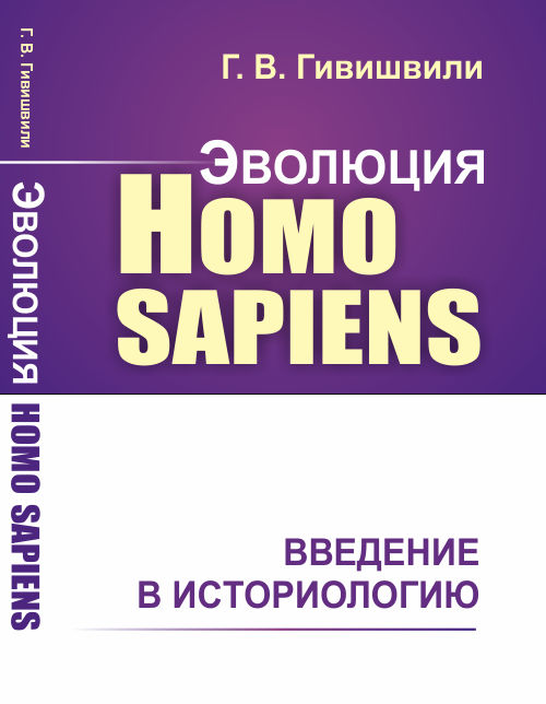 Эволюция Homo sapiens. Введение в историологию. Гивишвили Г.В.