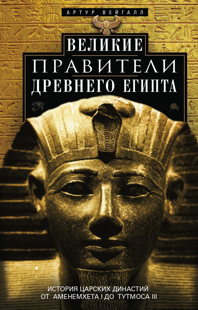Великие правители Древнего Египта. История царских династий от Аменемхета I до Тутмоса III. Артур Вейгалл