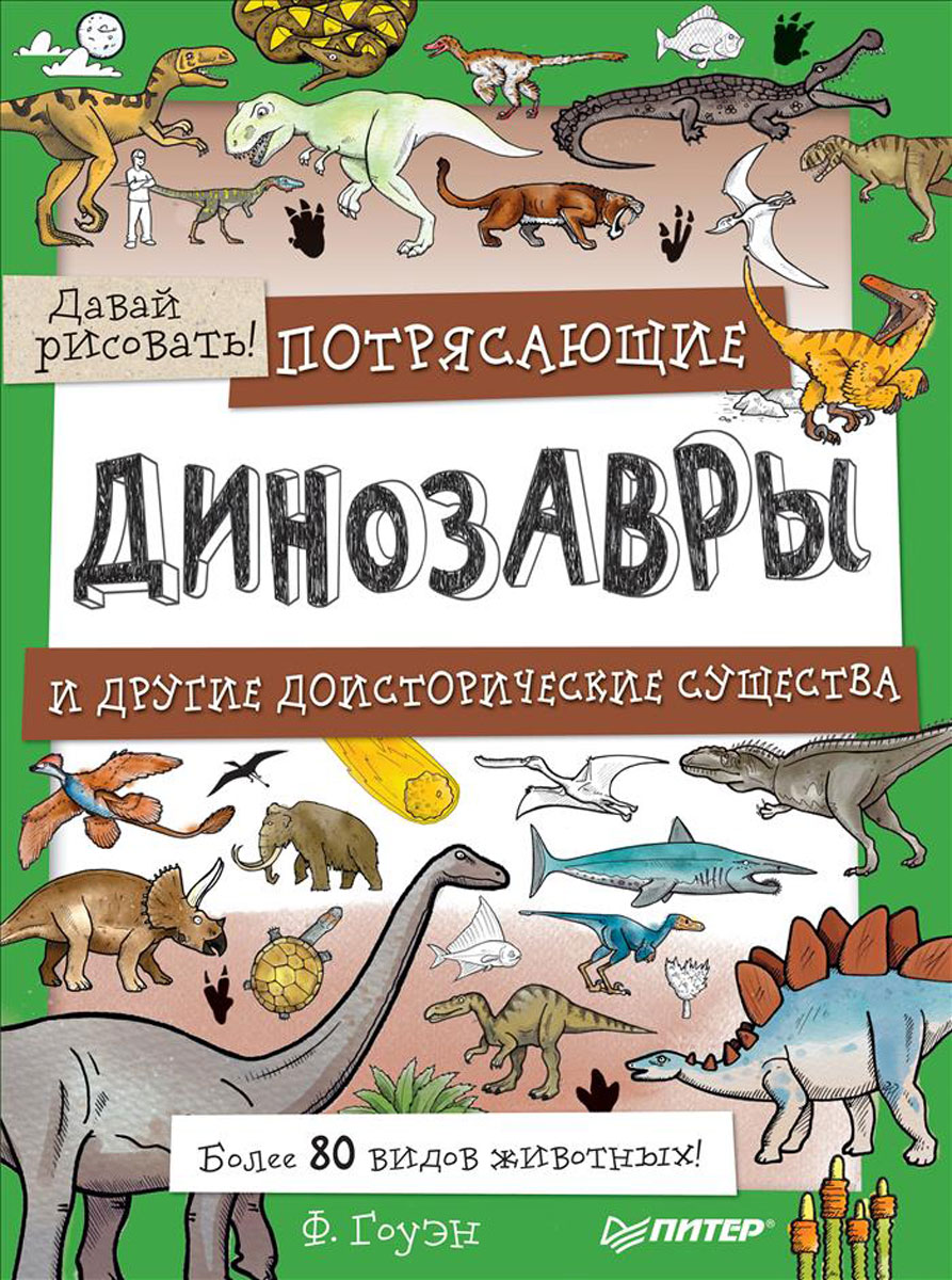 Потрясающие динозавры и другие доисторические существа. Более 80 видов животных! Давай рисовать!. Ф. Гоуэн