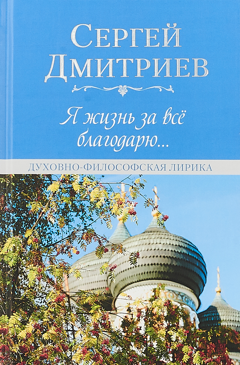 Я жизнь за всё благодарю. Духовно-философская лирика. Сергей Дмитриев