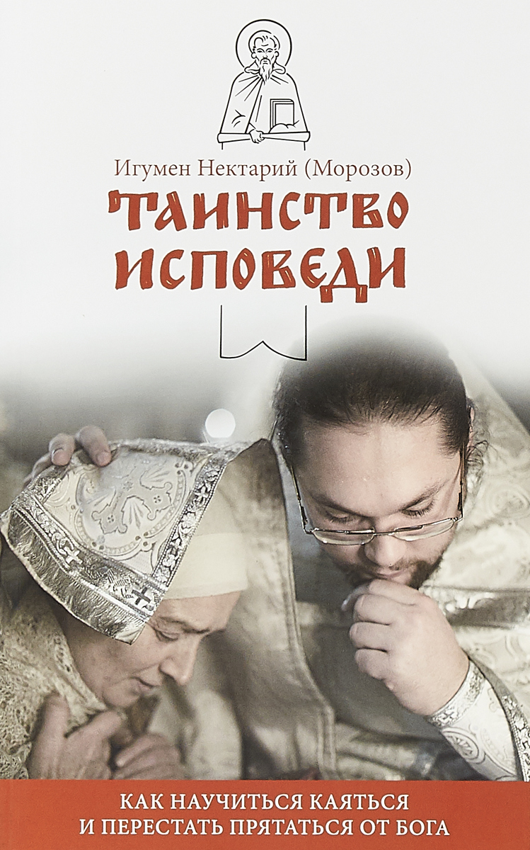 Таинство Исповеди. Как научиться каяться и перестать прятаться от Бога. Игумен Нектарий (Морозов) Таинство Исповеди. Как научиться каяться и перестать прятаться от Бога. Игумен Нектарий (Морозов)