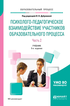 Иллюстрация к книге Психолого-педагогическое взаимодействие участников образовательного процесса. Учебник. В 2 частях. Часть 2 Психолого-педагогическое взаимодействие участников образовательного процесса. Учебник. В 2 частях. Часть 2