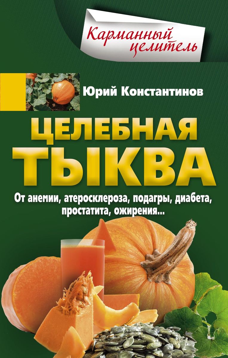 Целебная тыква. От анемии, атеросклероза, подагры, диабета, простатита, ожирения…. Юрий Константинов Целебная тыква. От анемии, атеросклероза, подагры, диабета, простатита, ожирения…. Юрий Константинов