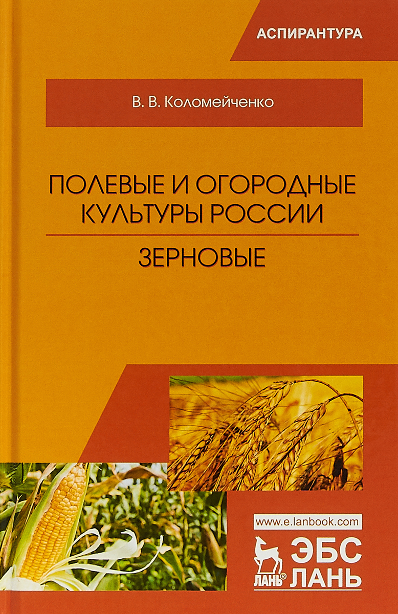 Полевые и огородные культуры России. Зерновые: монография. 2-е изд., испр. Коломейченко В.В.. Полевые и огородные культуры России. Зерновые: монография. 2-е изд., испр. Коломейченко В.В..