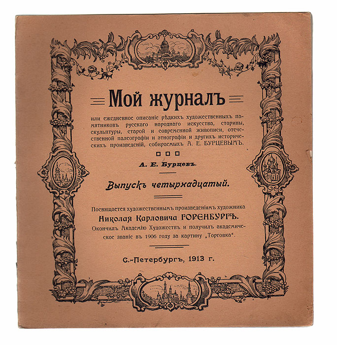 Мой журнал. Выпуск № 14, 1913 год0120710 Мой журнал. Выпуск № 14, 1913 год0120710Библиографическая редкость!Прижизненное издание.Санкт-Петербург, 1913 год. Издатель А. Е. Бурцев; Типография А. К. Вейерман. С множеством иллюстраций.Оригинальная обложка. Сохранность хорошая. Александр Евгеньевич Бурцев(1863 - 1938) - русский издатель, коллекционер автографов русских писателей и редких книг, библиограф, банкир, купец первой гильдии, благотворитель и меценат, почетный гражданин Петербурга. Ещё в молодости Александр Бурцев увлекся книгами и стал скупать редкие издания. С 1892 по 1893 год путешествовал по русскому Северу, где изучал и записывал фольклор. С 1890-х годов расширяет границы своих интересов как коллекционера и начинает собирать предметы старины, картины со сценами русского быта, рукописи, редкую церковную утварь.С 1896 года начал плодотворную издательскую деятельность, результатом которой стали более двухсот уникальных изданий (этнографические материалы, рукописи, описания редких книг и документов,собраниягравюр и акварелей, и др.).Настоящее издание представляет собой 14-й выпуск собственного журнала А.Е. Бурцева за 1913 год, в котором описаны редкие художественные памятники русского народного искусства и предметы старины, скульптура, старая и современная живопись, документы по отечественной палеографии и этнографии и другие исторические произведения из личной коллекции автора.
