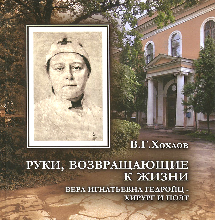 В. Г. Хохлов Руки, возвращающие к жизни. Вера Игнатьевна Гедройц - хирург и поэт