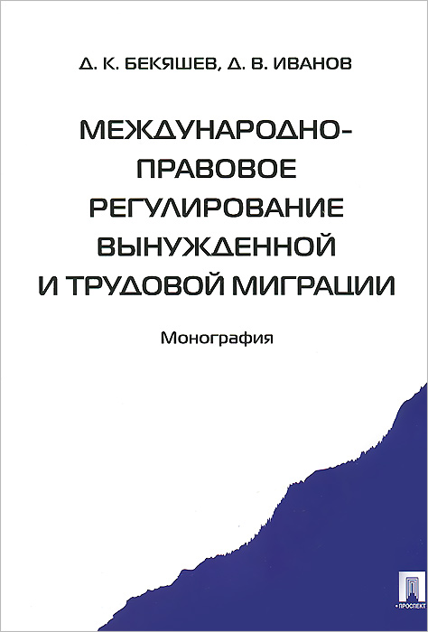 Д. К. Бекяшев, В. Иванов Международно-правовое регулирование вынужденной и трудовой миграции
