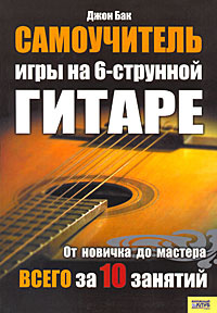 Книга "Самоучитель игры на 6-струнной гитаре" Джон Бак - купить книгу Play Guitar in Ten Easy Lessons ISBN 978-5-9910-0855-6 с доставкой по почте в интернет-магазине Ozon.ru