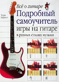 Книга "Все о гитаре. Подробный самоучитель игры на гитаре в разных стилях музыки" Терри Барроуз - купить книгу Total Guitar Tutor ISBN 5-17-015744-4 с доставкой по почте.