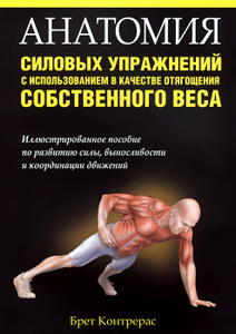 Книга "Анатомия силовых упражнений с использованием в качестве отягощения собственного веса" Брет Контрерас - купить книгу Bodyweight Strength Training Anatomy ISBN 978-985-15-2152-0 с доставкой по почте в интернет-магазине Ozon.ru