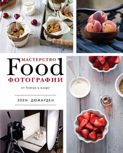 Мастерство Food-фотографии. От блюда к кадру | Элен Дюжарден | Лучший подарок начинающему фуд-фотографу по лучшей цене.