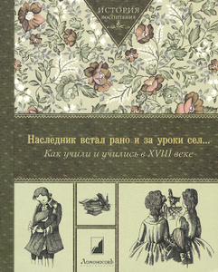Книга "Наследник встал рано и за уроки сел... Как учили и учились в XVIII " - купить книгу ISBN 978-5-91678-243-1 с доставкой по почте в интернет-магазине Ozon.ru